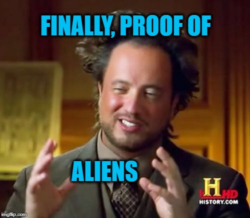 Ancient Aliens Meme | FINALLY, PROOF OF ALIENS | image tagged in memes,ancient aliens | made w/ Imgflip meme maker