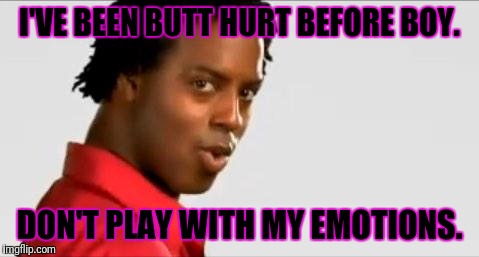 Butthurt | I'VE BEEN BUTT HURT BEFORE BOY. DON'T PLAY WITH MY EMOTIONS. | image tagged in butthurt | made w/ Imgflip meme maker