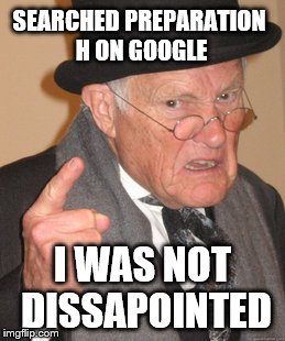 SEARCHED PREPARATION H ON GOOGLE I WAS NOT DISSAPOINTED | image tagged in memes,back in my day | made w/ Imgflip meme maker