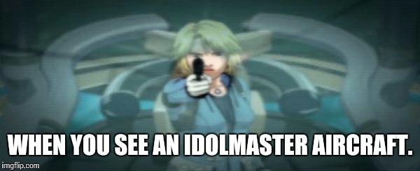 WHEN YOU SEE AN IDOLMASTER AIRCRAFT. | image tagged in cynthia_fitzgerald | made w/ Imgflip meme maker