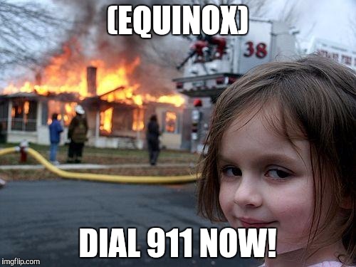 Disaster Girl | (EQUINOX); DIAL 911 NOW! | image tagged in memes,disaster girl | made w/ Imgflip meme maker