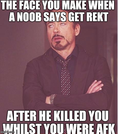 Face You Make Robert Downey Jr Meme | THE FACE YOU MAKE WHEN A NOOB SAYS GET REKT; AFTER HE KILLED YOU WHILST YOU WERE AFK | image tagged in memes,face you make robert downey jr | made w/ Imgflip meme maker