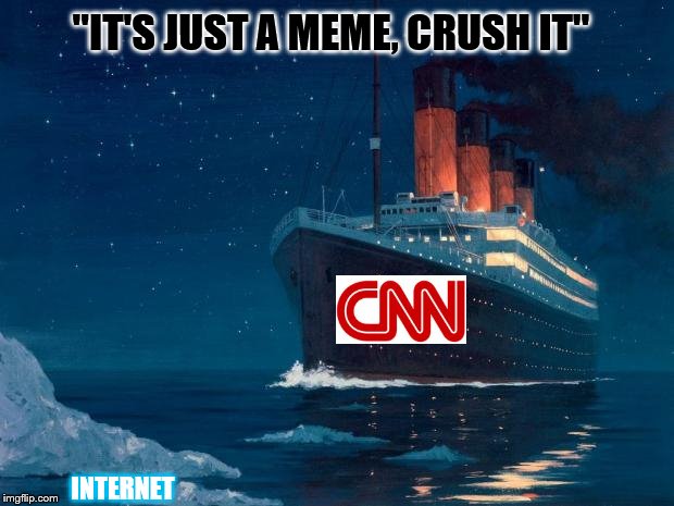 #CNNBlackmail | "IT'S JUST A MEME, CRUSH IT"; INTERNET | image tagged in titanic,cnn | made w/ Imgflip meme maker