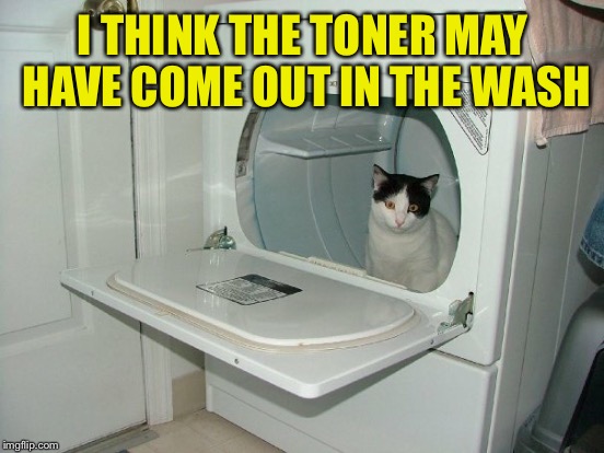 I THINK THE TONER MAY HAVE COME OUT IN THE WASH | made w/ Imgflip meme maker
