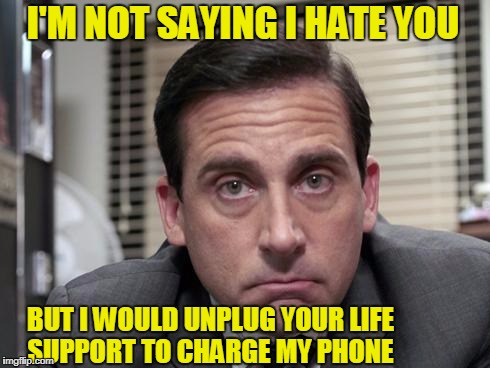 Mr. Scott | I'M NOT SAYING I HATE YOU; BUT I WOULD UNPLUG YOUR LIFE SUPPORT TO CHARGE MY PHONE | image tagged in the office,micheal scott,funny,dislike,your face | made w/ Imgflip meme maker
