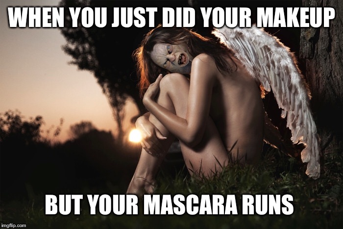 WHEN YOU JUST DID YOUR MAKEUP; BUT YOUR MASCARA RUNS | image tagged in memes | made w/ Imgflip meme maker