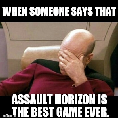WHEN SOMEONE SAYS THAT; ASSAULT HORIZON IS THE BEST GAME EVER. | image tagged in picard_ah | made w/ Imgflip meme maker