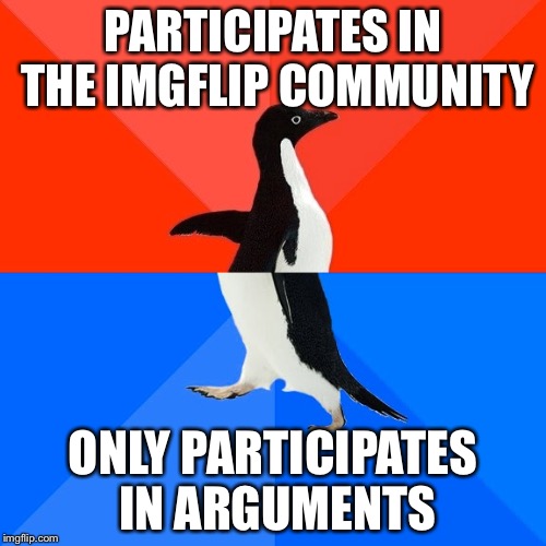 Socially Awesome Awkward Penguin | PARTICIPATES IN THE IMGFLIP COMMUNITY; ONLY PARTICIPATES IN ARGUMENTS | image tagged in memes,socially awesome awkward penguin | made w/ Imgflip meme maker