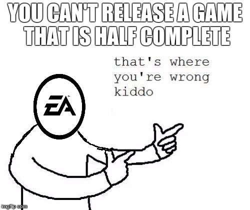 That's where you're wrong kiddo | YOU CAN'T RELEASE A GAME THAT IS HALF COMPLETE | image tagged in that's where you're wrong kiddo | made w/ Imgflip meme maker