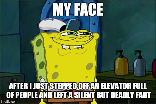 Don't You Squidward | MY FACE; AFTER I JUST STEPPED OFF AN ELEVATOR FULL OF PEOPLE AND LEFT A SILENT BUT DEADLY FART | image tagged in memes,dont you squidward | made w/ Imgflip meme maker