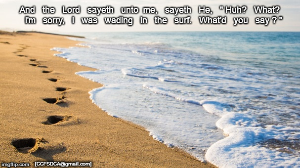 Footprints in the sand | And   the   Lord   sayeth   unto  me,   sayeth   He,   " Huh?   What?   I'm   sorry,   I   was   wading   in   the   surf.   What'd   you   say ? "; [CCFSDCA@gmail.com] | image tagged in jesus,footprints | made w/ Imgflip meme maker