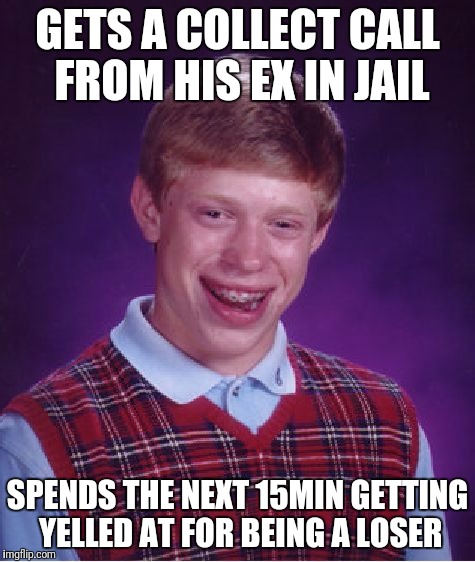 Bad Luck Brian Meme | GETS A COLLECT CALL FROM HIS EX IN JAIL; SPENDS THE NEXT 15MIN GETTING YELLED AT FOR BEING A LOSER | image tagged in memes,bad luck brian | made w/ Imgflip meme maker