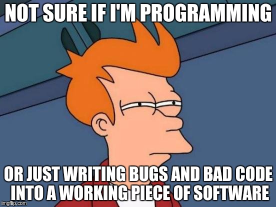 Futurama Fry Meme | NOT SURE IF I'M PROGRAMMING; OR JUST WRITING BUGS AND BAD CODE INTO A WORKING PIECE OF SOFTWARE | image tagged in memes,futurama fry | made w/ Imgflip meme maker