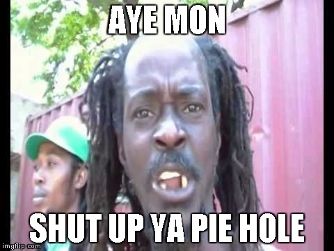 Angry Jamaican | AYE MON SHUT UP YA PIE HOLE | image tagged in angry jamaican | made w/ Imgflip meme maker