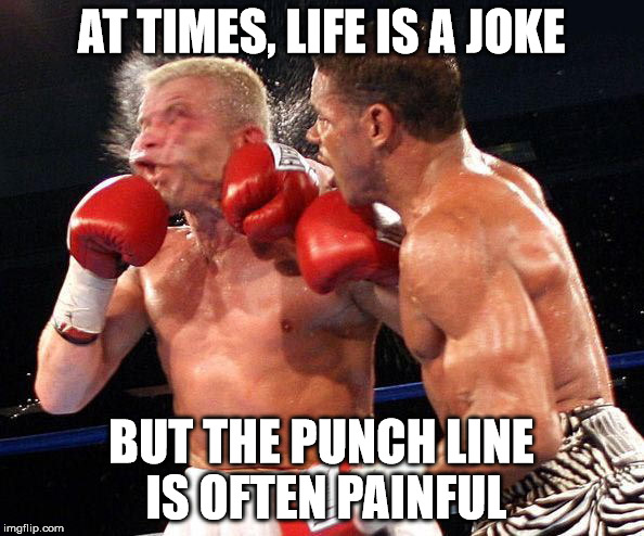 AT TIMES, LIFE IS A JOKE BUT THE PUNCH LINE IS OFTEN PAINFUL | made w/ Imgflip meme maker