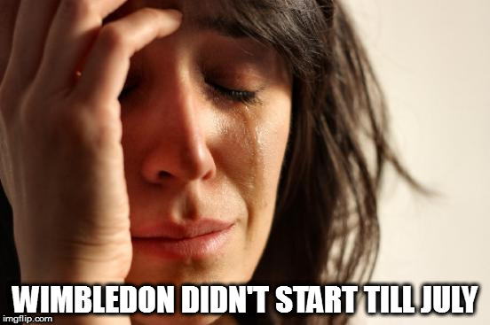 First World Problems | WIMBLEDON DIDN'T START TILL JULY | image tagged in memes,first world problems | made w/ Imgflip meme maker