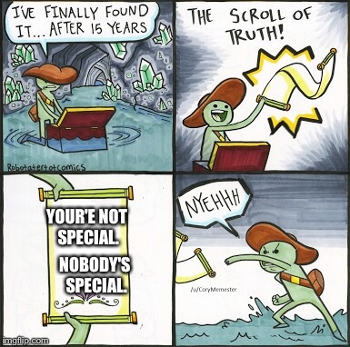 ...But it's obviously not true! ;) | YOUR'E NOT SPECIAL. NOBODY'S SPECIAL. | image tagged in the scroll of truth | made w/ Imgflip meme maker