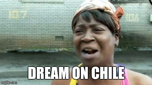 Ain't Nobody Got Time For That Meme | DREAM ON CHILE | image tagged in memes,aint nobody got time for that | made w/ Imgflip meme maker