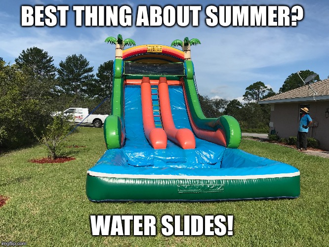 BEST THING ABOUT SUMMER? WATER SLIDES! | image tagged in waterslide,summer | made w/ Imgflip meme maker