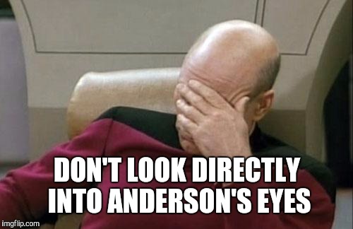 Captain Picard Facepalm Meme | DON'T LOOK DIRECTLY INTO ANDERSON'S EYES | image tagged in memes,captain picard facepalm | made w/ Imgflip meme maker