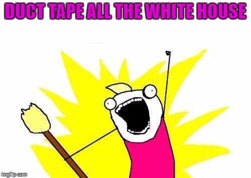 X All The Y Meme | DUCT TAPE ALL THE WHITE HOUSE | image tagged in memes,x all the y | made w/ Imgflip meme maker