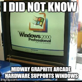 Midway Graphite Running on Windows | I DID NOT KNOW; MIDWAY GRAPHITE ARCADE HARDWARE SUPPORTS WINDOWS | image tagged in midway arcade runs on windows 2000,midway,arcade,windows | made w/ Imgflip meme maker
