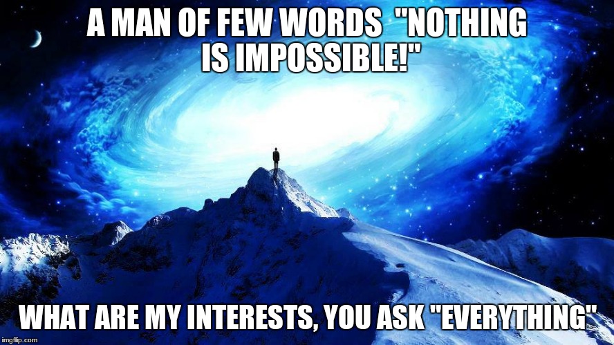 A MAN OF FEW WORDS 
"NOTHING IS IMPOSSIBLE!"; WHAT ARE MY INTERESTS, YOU ASK
"EVERYTHING" | image tagged in kinkou | made w/ Imgflip meme maker