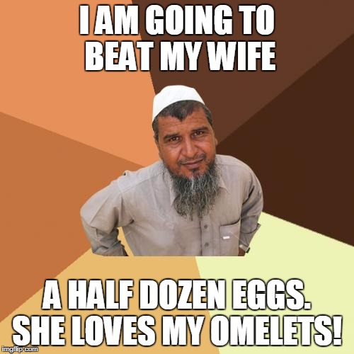 Breakfast Time! | I AM GOING TO BEAT MY WIFE; A HALF DOZEN EGGS. SHE LOVES MY OMELETS! | image tagged in memes,ordinary muslim man | made w/ Imgflip meme maker