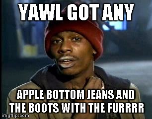 Y'all Got Any More Of That | YAWL GOT ANY; APPLE BOTTOM JEANS AND THE BOOTS WITH THE FURRRR | image tagged in memes,yall got any more of | made w/ Imgflip meme maker
