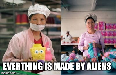 EVERTHING IS MADE BY ALIENS | made w/ Imgflip meme maker