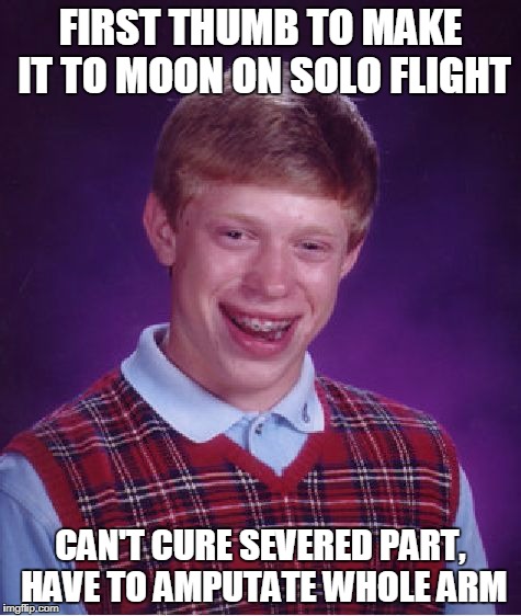 Bad Luck Brian Meme | FIRST THUMB TO MAKE IT TO MOON ON SOLO FLIGHT; CAN'T CURE SEVERED PART, HAVE TO AMPUTATE WHOLE ARM | image tagged in memes,bad luck brian | made w/ Imgflip meme maker