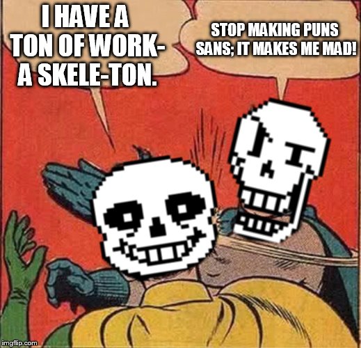 NO MORE PUNS, SANS! | STOP MAKING PUNS SANS; IT MAKES ME MAD! I HAVE A TON OF WORK- A SKELE-TON. | image tagged in papyrus slapping sans | made w/ Imgflip meme maker