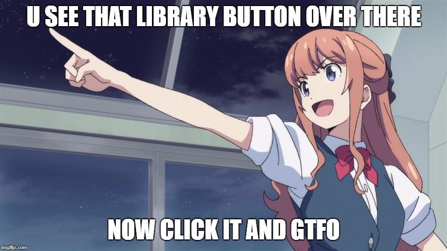 U SEE THAT LIBRARY BUTTON OVER THERE; NOW CLICK IT AND GTFO | image tagged in steam | made w/ Imgflip meme maker