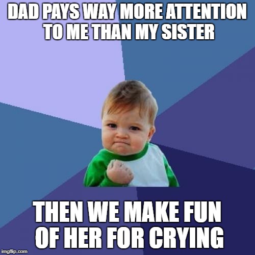 Success Kid Meme | DAD PAYS WAY MORE ATTENTION TO ME THAN MY SISTER; THEN WE MAKE FUN OF HER FOR CRYING | image tagged in memes,success kid | made w/ Imgflip meme maker