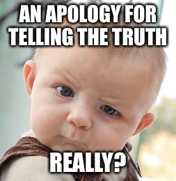 Skeptical Baby Meme | AN APOLOGY FOR TELLING THE TRUTH REALLY? | image tagged in memes,skeptical baby | made w/ Imgflip meme maker