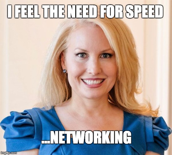 I FEEL THE NEED FOR SPEED; ...NETWORKING | image tagged in need for speed,speed dating | made w/ Imgflip meme maker