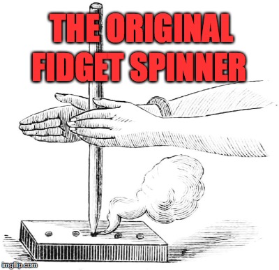 humans need something to do with their hands, and that's it. | THE ORIGINAL; FIDGET SPINNER | image tagged in meme,fidget spinner,fire starter | made w/ Imgflip meme maker