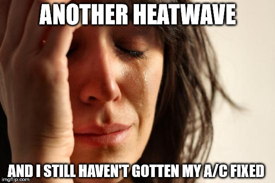 First World Problems | ANOTHER HEATWAVE; AND I STILL HAVEN'T GOTTEN MY A/C FIXED | image tagged in memes,first world problems | made w/ Imgflip meme maker