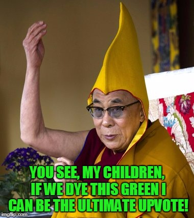YOU SEE, MY CHILDREN, IF WE DYE THIS GREEN I CAN BE THE ULTIMATE UPVOTE! | made w/ Imgflip meme maker
