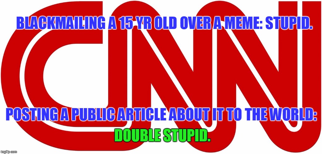 Only CNN would publicly post their crimes on the internet. | BLACKMAILING A 15 YR OLD OVER A MEME: STUPID. POSTING A PUBLIC ARTICLE ABOUT IT TO THE WORLD:; DOUBLE STUPID. | image tagged in funny,cnnblackmail,liberals,cnn | made w/ Imgflip meme maker