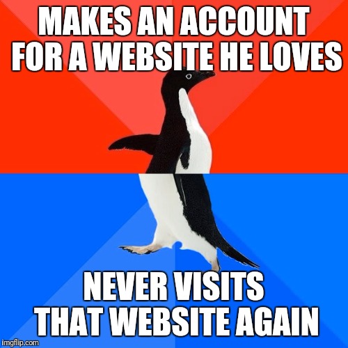 Socially Awesome Awkward Penguin | MAKES AN ACCOUNT FOR A WEBSITE HE LOVES; NEVER VISITS THAT WEBSITE AGAIN | image tagged in memes,socially awesome awkward penguin | made w/ Imgflip meme maker