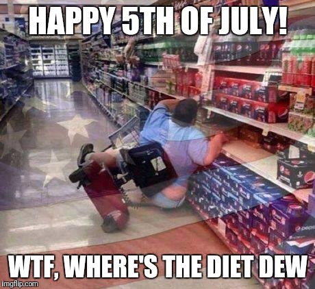 Amurika | HAPPY 5TH OF JULY! WTF, WHERE'S THE DIET DEW | image tagged in comedy,meme | made w/ Imgflip meme maker