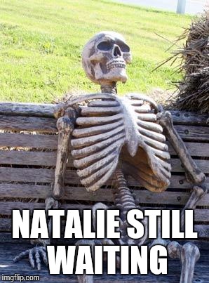 Waiting Skeleton Meme | NATALIE STILL WAITING | image tagged in memes,waiting skeleton | made w/ Imgflip meme maker