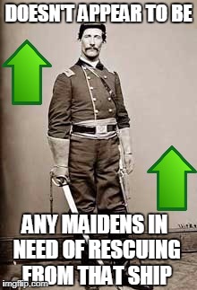 Civil War Cav Officer | DOESN'T APPEAR TO BE ANY MAIDENS IN NEED OF RESCUING FROM THAT SHIP | image tagged in civil war cav officer | made w/ Imgflip meme maker