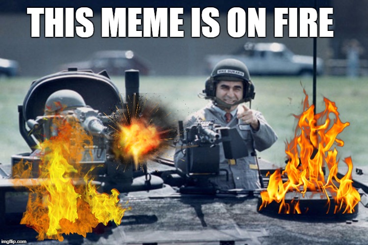 Dukakis Tank | THIS MEME IS ON FIRE | image tagged in dukakis tank | made w/ Imgflip meme maker
