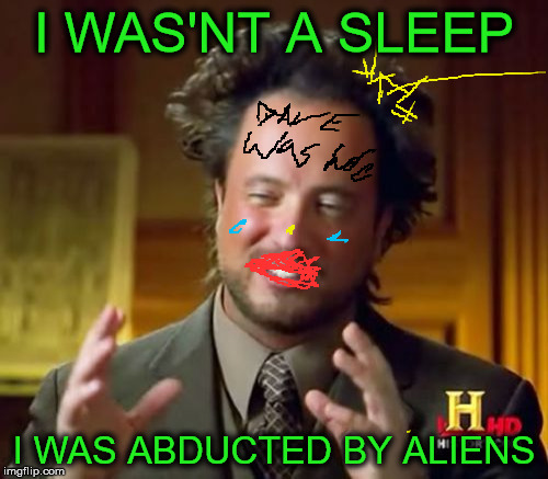 Sleeping or abducted ?what do you think ? | I WAS'NT A SLEEP; I WAS ABDUCTED BY ALIENS | image tagged in memes,ancient aliens,sleep,aliens,funny,abduction | made w/ Imgflip meme maker