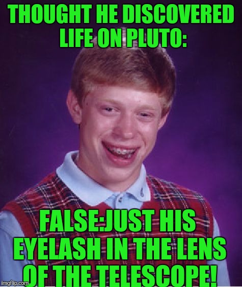 Bad Luck Brian Meme | THOUGHT HE DISCOVERED LIFE ON PLUTO:; FALSE:JUST HIS EYELASH IN THE LENS OF THE TELESCOPE! | image tagged in memes,bad luck brian | made w/ Imgflip meme maker