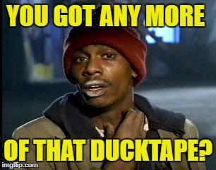 Y'all Got Any More Of That Meme | YOU GOT ANY MORE OF THAT DUCKTAPE? | image tagged in memes,yall got any more of | made w/ Imgflip meme maker