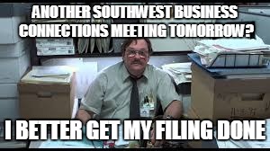 southwest | ANOTHER SOUTHWEST BUSINESS CONNECTIONS MEETING TOMORROW? I BETTER GET MY FILING DONE | image tagged in office space | made w/ Imgflip meme maker