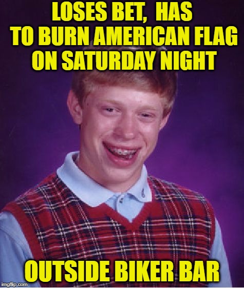 Bad Luck Brian Meme | LOSES BET,  HAS TO BURN AMERICAN FLAG ON SATURDAY NIGHT OUTSIDE BIKER BAR | image tagged in memes,bad luck brian | made w/ Imgflip meme maker